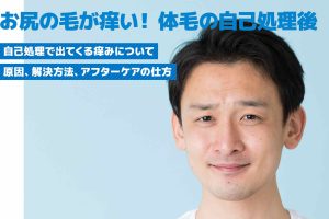 【医師監修】お尻の毛が痒い！体毛の自己処理後に痒くなる原因と対処法を解説！